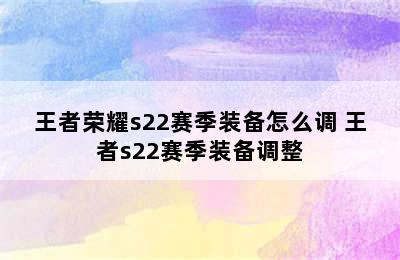 王者荣耀s22赛季装备怎么调 王者s22赛季装备调整